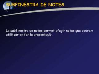 SUBFINESTRA DE NOTES




La subfinestra de notes permet afegir notes que podrem
utilitzar en fer la presentació.
 