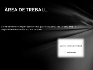 ÀREA DE TREBALL


L’àrea de treball és la part central en la qual es visualitza i es treballa amb la
diapositiva seleccionada en cada moment.
 