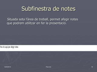 Subfinestra de notes
    Situada sota l’àrea de treball, permet afegir notes
    que podrem utilitzar en fer la presentació.




12/04/2013                     Paco lari                  10
 
