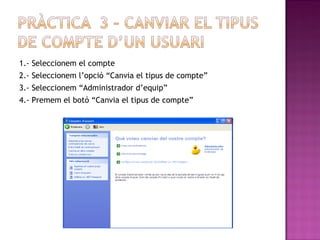 1.- Seleccionem el compte
2.- Seleccionem l’opció “Canvia el tipus de compte”
3.- Seleccionem “Administrador d’equip”
4.- Premem el botó “Canvia el tipus de compte”
 