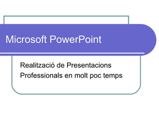 Microsoft PowerPoint

   Realització de Presentacions
   Professionals en molt poc temps
 