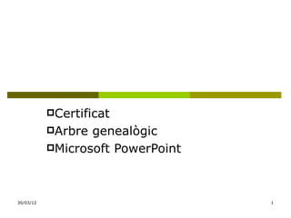 Certificat
           Arbre genealògic
           Microsoft PowerPoint




30/03/12                           1
 