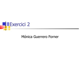 Exercici 2

     Mónica Guerrero Forner
 