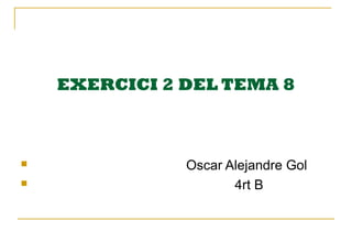 EXERCICI 2 DEL TEMA 8



              Oscar Alejandre Gol
                     4rt B
 