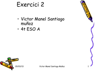 Exercici 2

  • Victor Manel Santiago
    muñoz
  • 4t ESO A




20/03/13    Victor Manel Santiago Muñoz   1
 