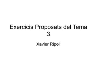 Exercicis Proposats del Tema
3
Xavier Ripoll
 