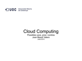 Cloud Computing
Possibles usos, pros i contres
Joan Besolí Valero
Juliol 2014
 