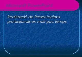 Microsoft PowerPoint

Realització de Presentacions
professionals en molt poc temps
 
