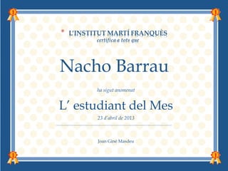 Nacho Barrau
      ha sigut anomenat


L’ estudiant del Mes
      23 d’abril de 2013



      Joan Giné Masdeu
 