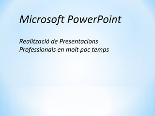 Microsoft PowerPoint
Realització de Presentacions
Professionals en molt poc temps
 