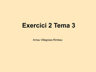 Exercici 2 Tema 3
Arnau Villagrasa Rimbau
 