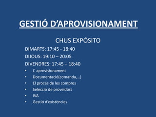 GESTIÓ D’APROVISIONAMENT CHUS EXPÓSITO DIMARTS: 17:45 - 18:40 DIJOUS: 19:10 – 20:05 DIVENDRES: 17:45 – 18:40 ,[object Object]