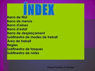Barra de títol
Barra de menús
Barra d’eines
Barra d’estat
Barra de desplaçament
Subfinestra de modes de treball
Àrea de treball
Regles
Subfinestra de tasques
Subfinestra de notes



                        Gisela Pardillos Puértolas
 