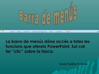 La barra de menús dóna accés a totes les
funcions que ofereix PowerPoint. Sol cal
fer “clic” sobre la tasca.

                         Gisela Pardillos Puértolas
 