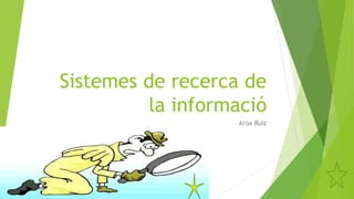 Sistemes de recerca de
la informació
Aroa Ruiz
 