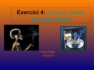 Exercici 4: Alcohol i tabac;
    els seus efectes




         Anna Feijoo
          4t ESO D
 
