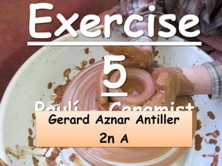 Exercise
   5
Paulí - Ceramist
 Gerard Aznar Antiller
        2n A
 