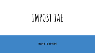 IMPOST IAE
Marc Serrat
 