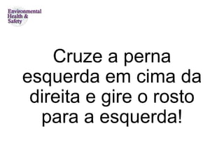 Cruze a perna esquerda em cima da direita e gire o rosto para a esquerda! 