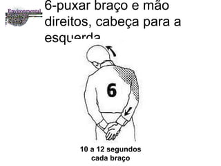 6-puxar braço e mão direitos, cabeça para a esquerda 10 a 12 segundos cada braço 