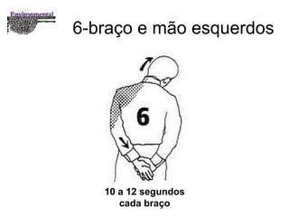 6-braço e mão esquerdos 10 a 12 segundos cada braço 