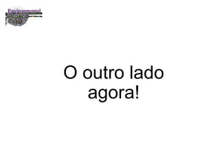 O outro lado agora! 