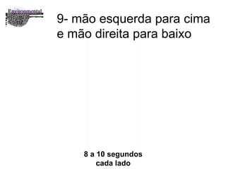 9-  mão esquerda para cima e mão direita para baixo 8 a 10 segundos cada lado 