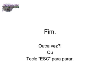 Fim. Outra vez?! Ou Tecle “ESC” para parar. 