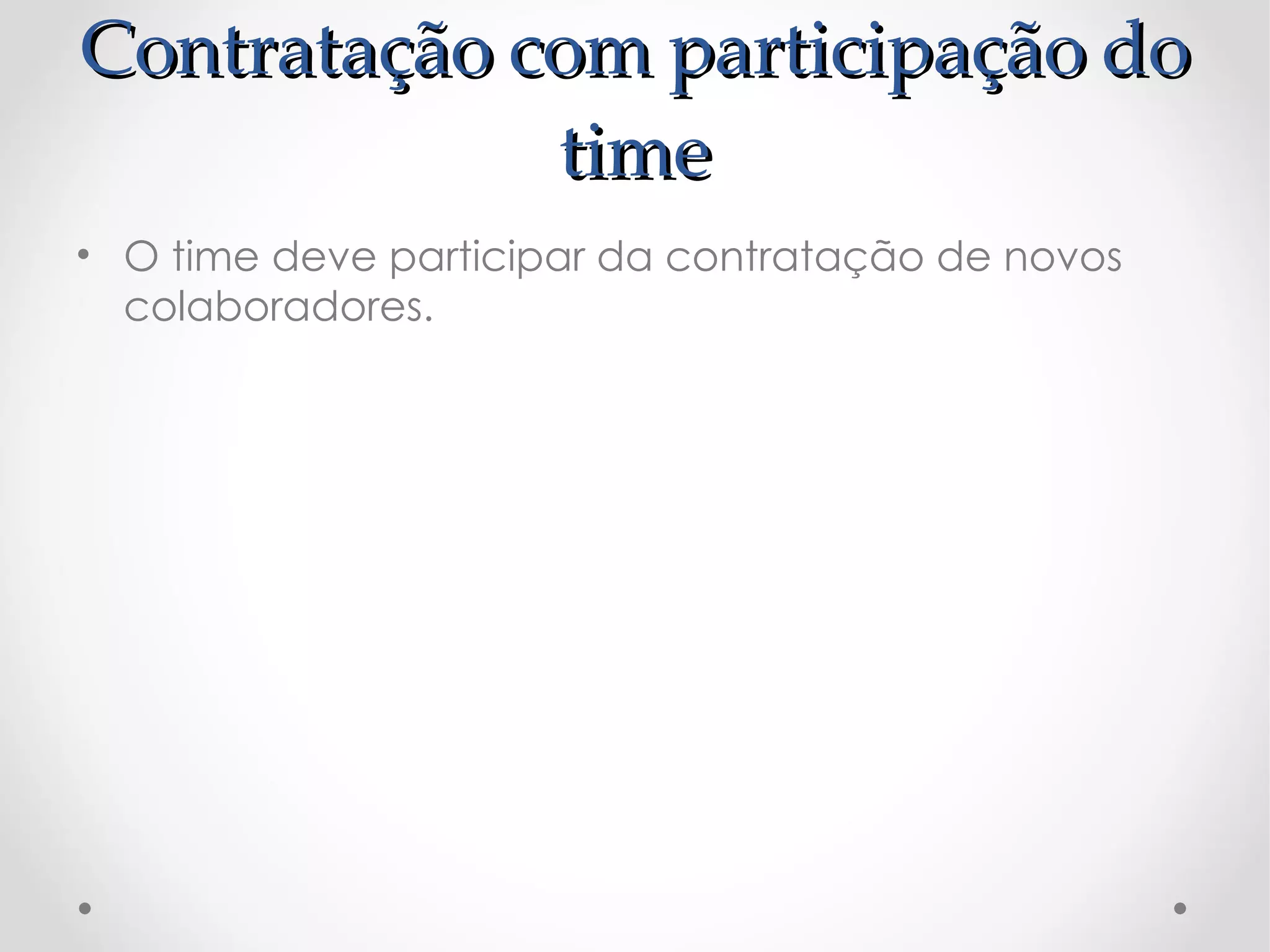 Contratação com participação do
             time
• O time deve participar da contratação de novos
  colaboradores.
 
