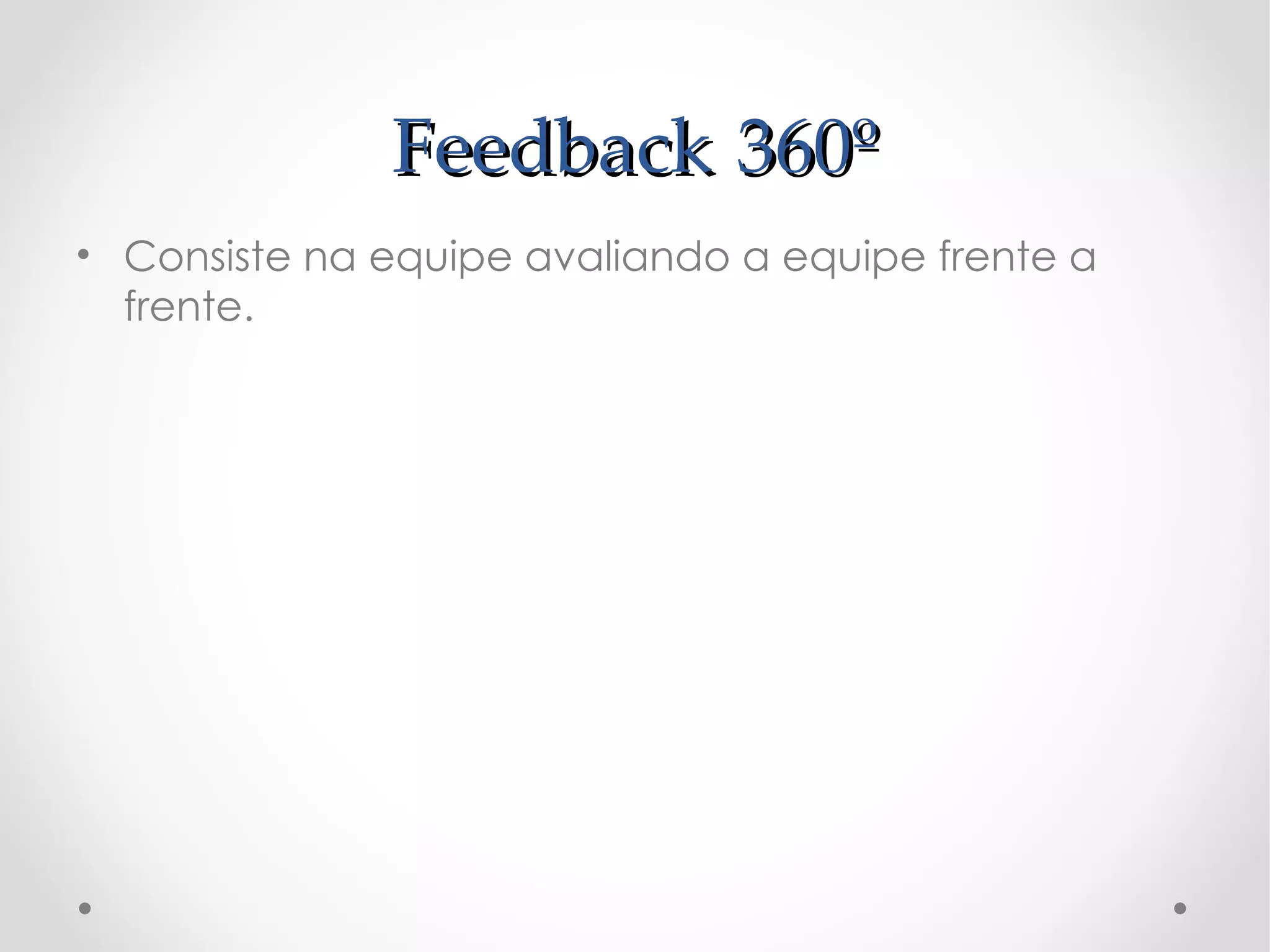 Feedback 360º
• Consiste na equipe avaliando a equipe frente a
  frente.
 