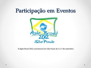 Participação em Eventos




O Agile Brazil 2012 acontecerá em São Paulo de 3 a 7 de setembro.
 