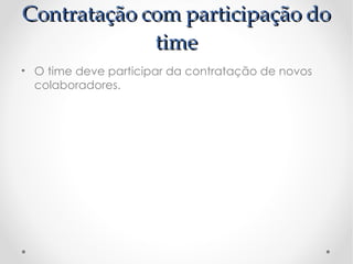 Contratação com participação do
             time
• O time deve participar da contratação de novos
  colaboradores.
 
