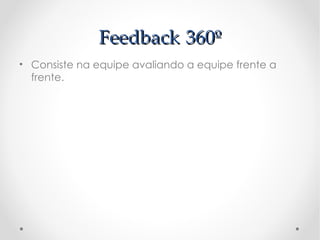 Feedback 360º
• Consiste na equipe avaliando a equipe frente a
  frente.
 