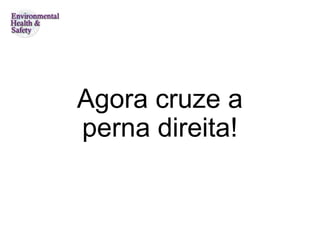 Agora cruze a
perna direita!
 