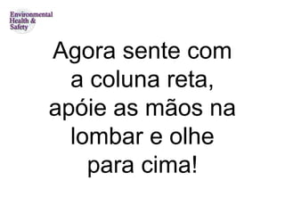 Agora sente com
  a coluna reta,
apóie as mãos na
  lombar e olhe
    para cima!
 