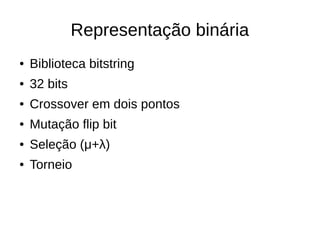 Representação binária
● Biblioteca bitstring
● 32 bits
● Crossover em dois pontos
● Mutação flip bit
● Seleção (μ+λ)
● Torneio
 