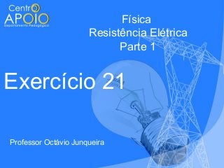 Física
Resistência Elétrica
Parte 1

Exercício 21
Professor Octávio Junqueira

 