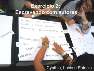 Exercício 2:
Escrevendo com autores




           Cynthia, Lucia e Patricia
 