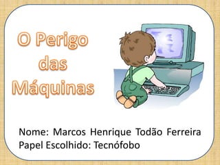 Nome: Marcos Henrique Todão Ferreira
Papel Escolhido: Tecnófobo
 