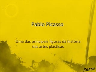 Pablo Picasso Uma das principais figuras da história das artes plásticas 