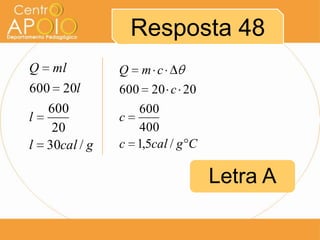 Resposta 48
Q

ml

600 20l
600
l
20
l 30cal / g

Q m c
600 20 c 20
600
c
400
c 1,5cal / g C

Letra A

 