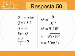 Resposta 50
Q m c
Q 13 3
Q 9J
Ec Q
mv ²
9
2

9
v²
2
10
v ² 9 10²
v

9 10²

v 30m / s

 