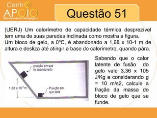 Questão 51
(UERJ) Um calorímetro de capacidade térmica desprezível
tem uma de suas paredes inclinada como mostra a figura.
Um bloco de gelo, a 0ºC, é abandonado a 1,68 x 10-1 m de
altura e desliza até atingir a base do calorímetro, quando pára.
Sabendo que o calor
latente de fusão do
gelo vale 3,36 x 105
J/Kg e considerando g
= 10 m/s2, calcule a
fração da massa do
bloco de gelo que se
funde.

 