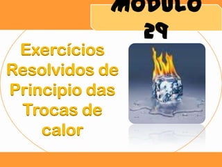 Módulo
29

Exercícios
Resolvidos de
Principio das
Trocas de
calor

 