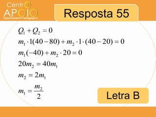 Resposta 55
Q1 Q2

0

m1 1(40 80) m2 1 (40 20)
m1 ( 40) m2 20
20m2

0

0

40m1

m2

2m1

m1

m2
2

Letra B

 