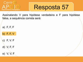 Resposta 57
Assinalando V para hipótese verdadeira e F para hipótese
falsa, a sequência correta será:
a) F, F, F
b) F, F, V
c) F, V. F
d) V, F, F
e) V, V, F

 