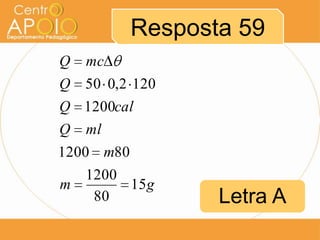 Resposta 59
Q

mc

Q 50 0,2 120
Q 1200cal
Q ml
1200 m80
1200
m
15 g
80

Letra A

 