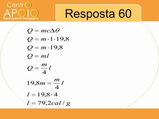 Resposta 60
Q
Q
Q
Q

mc
m 1 19,8
m 19,8
ml
m
Q
l
4
m
19,8m
l
4
l 19,8 4
l 79,2cal / g

 