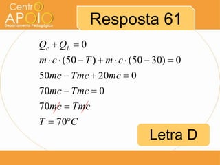 Resposta 61
Qc

QL

0

m c (50 T ) m c (50 30)
50mc Tmc 20mc 0
70mc Tmc 0
70mc Tmc
T 70 C

0

Letra D

 