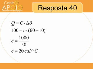 Resposta 40
Q C
100 c (60 10)
1000
c
50
c 20 cal/º C

 